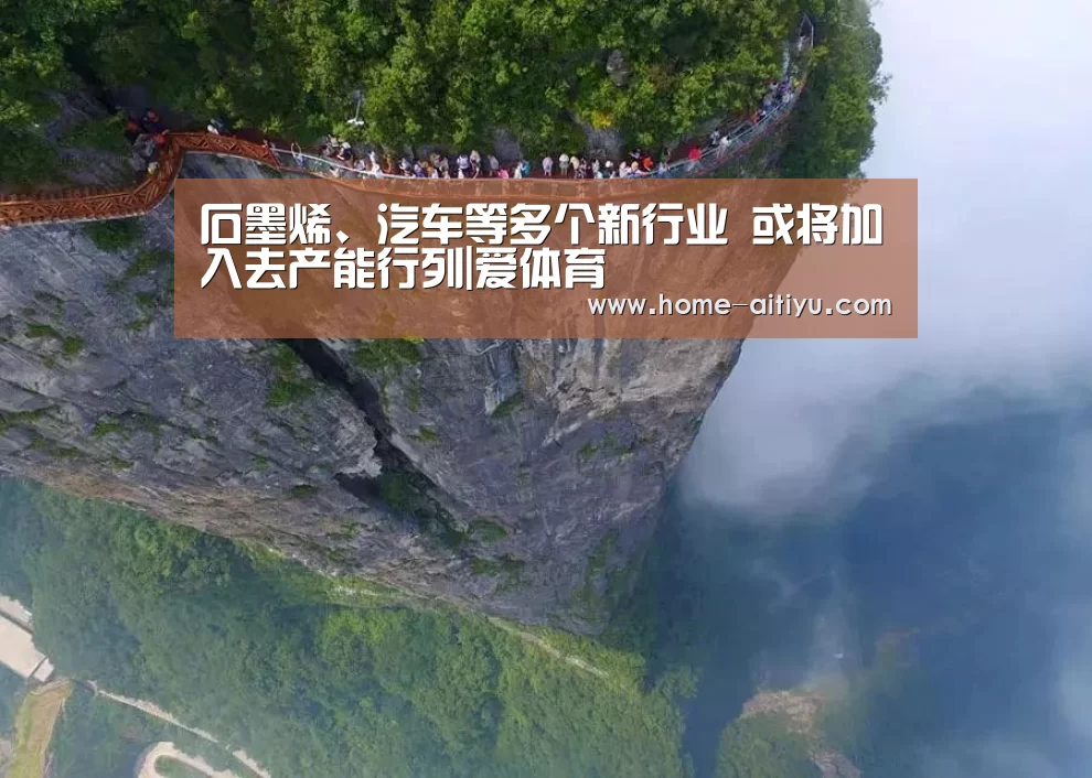 石墨烯、汽车等多个新行业 或将加入去产能行列|爱体育(图3) 爱体育App下载