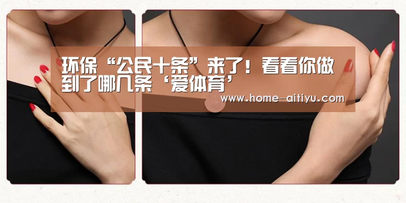 环保“公民十条”来了!看看你做到了哪几条‘爱体育’(图1) 爱体育App下载